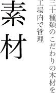 素材 三十種類のこだわりの木材を工場内で管理